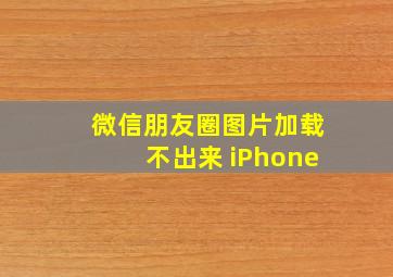 微信朋友圈图片加载不出来 iPhone